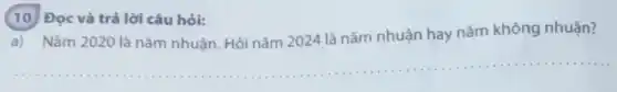 (10) Đọc và trả lời câu hỏi:
a) Nǎm 2020 là nǎm nhuận. Hỏi nǎm 2024 là nǎm nhuận hay nǎm không nhuận?
__