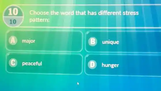 10
Choose the word that has different stress
pattern:
10
A major
unique
C peaceful l
D hunger