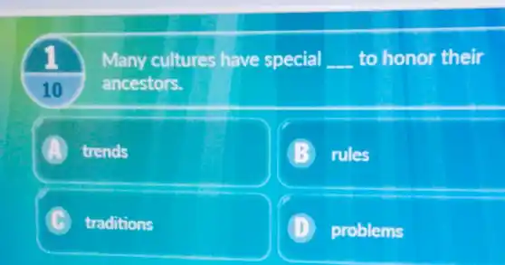 10
Many cultures have special __ to honor their
ancestors.
A trends
rules
C traditions
D problems .