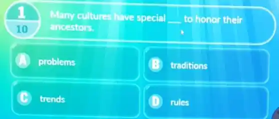 10
Many cultures have special __ to honor their
ancestors.
A problems
traditions
trends L
D rules