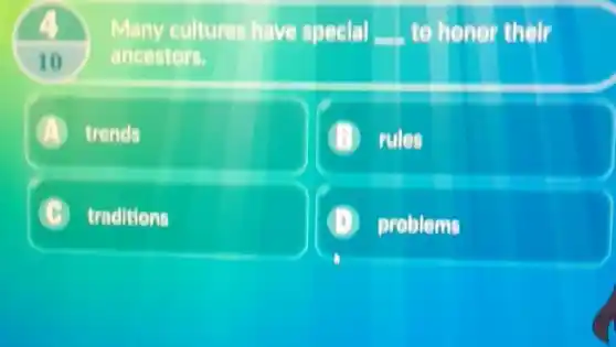 10
Many cultures have speelal __ to hener their
ancestors.
A trenels
(B) rules
C traditions Li
problems