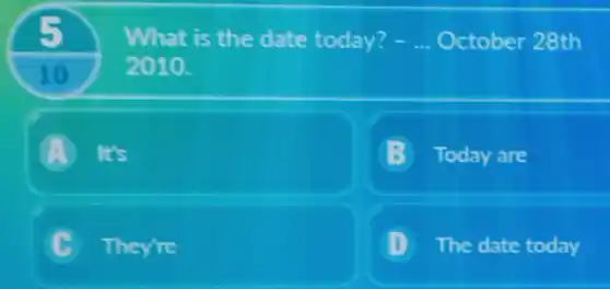 10
What is the date today? - __ October 28th
2010.
A It's
Today are
C They're
D The date today .