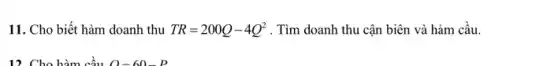 11. Cho biết hàm doanh thu TR=200Q-4Q^2 . Tìm doanh thu cận biên và hàm cầu.