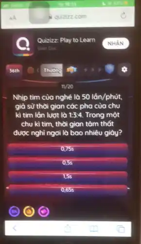 11/20
Nhịp tìm của nghẻ là 50lhat (a)n/phacute (u)t,
già sừ thời gian các pha của chu
kì tìm lần lượt là 13:4. Trong một
chu kì tìm, thời gian tâm thất
được nghỉ ngơi là bao nhiêu giây?
0,755
0.5s
15s
0.655