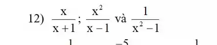 12) (x)/(x+1);(x^2)/(x-1) và (1)/(x^2)-1