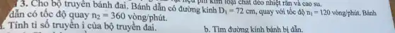 13. Cho bộ truyền bánh đai. Bánh dẫn có hệu phi kim loại chất dẻo nhiệt rắn và cao su.
dẫn có tốc độ quay n_(2)=360vgrave (o)ng/phacute (u)t.
I. Tính tỉ số truyền i của bộ truyền đai.
b. Tìm đường kính bánh bị dẫn.