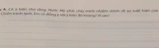 14. Có ý kiến cho rằng: Nước Mộ phải chịu trách nhiệm chính vé sự xuất hiện của
Chiến tranh lạnh. Em có đồng ý với ý kiến đó không?Visao?
__