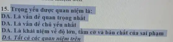 15. Trọng yếu được quan niệm là:
DA. Là vân đê quan trọng nhất
DA. Là vân đề chủ yêu nhất
DA. Là khái niệm về độ lớn , tâm cỡ và bản chất của sai phạm
DA. Tất cả các quan niệm trên