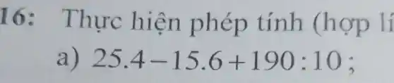 16:Thư c hiệ n phé p tin h (hợp lí
a) 25.4-15.6+190:10