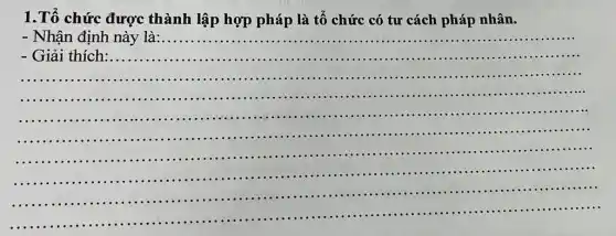 1.Tổ chức được thành lập hợp pháp là tổ chức có tư cách pháp nhân.
__
- Nhận định này là:...............	...............
- Giải thích ..............	......................................................................
...............................................................................................
......................................................................	..................................................................................................................................................
......................................................................
.................................................................................................
.............................
..............................................
.........
.............................................
..................................................