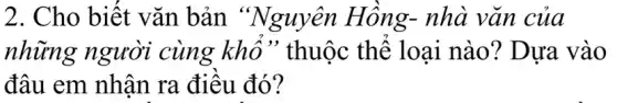 2. Cho biết vǎn bản nhà vǎn của
những người cùng khô " thuộc thể loại nào? Dựa vào
đâu em nhận ra điều đó?