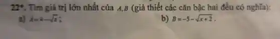 22 . Tìm giá trị lớn nhất của A,B (giả thiết các cǎn bậc hai đều có nghĩa):
a) A=4-sqrt (x) i
b) B=-5-sqrt (x+2)