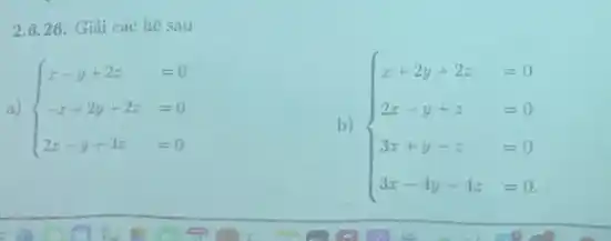 2.6.26 Giải các hệ sau
a)  ) x-y+2z=0 -x+2y+2z=0 2x-y+3z=0 
b)  ) x+2y-2z&=0 2x-y-z&=0 3x+y-z&=0 3x-4y-4z&=0