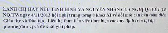 2.ANH CHI HẢY NÊU TÌNH HÌNH VÀ NGUYÊN NHẬN CỦA NGHỊ QUYẾT 29
NQ/TW ngày 4/11/2013 hội nghị trung ương 8 khóa XI về đối mới cǎn bản toàn diện
Giáo dục và Đào tạo . Liên hệ thực tiễn việc thực hiện các quy định trên tại địa
phươngđơn vị và đề xuất giải pháp.