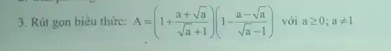 3. Rút gọn biêu thức: A=(1+(a+sqrt (a))/(sqrt (a)+1))(1-(a-sqrt (a))/(sqrt (a)-1)) với ageqslant 0;aneq 1