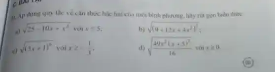 31. Áp dụng quy tắc về cǎn thức bậc hai của một bình phương, hãy rút gọn biểu thức:
a)
sqrt (25-10x+x^2)voixleqslant 5
b) sqrt ((9+12x+4x^2)^2)
c) sqrt ((3x+1)^6) với xgeqslant -(1)/(3)
d) sqrt ((49x^2(x+5)^2)/(16)) với xgeqslant 0