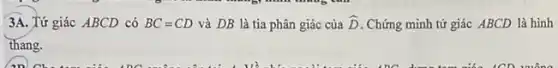 3A. Tứ giác ABCD có BC=CD và DB là tia phân giác của hat (D) Chứng minh tứ giác ABCD là hình