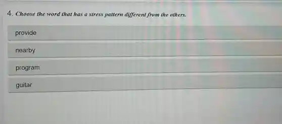 4. Choose the word that has a stress pattern different from the others.
provide
nearby
program
guitar