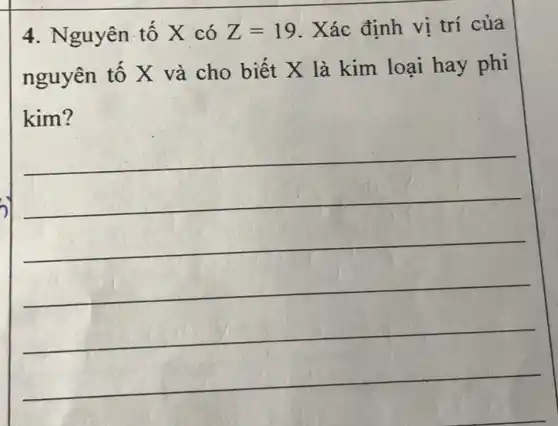 4. Nguyên tố X có Z=19 . Xác định vị trí của
nguyên tố X và cho biết X là kim loại hay phi
kim?
__