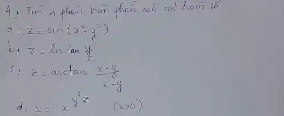 4) Tim vi phan toan phan wa cac ham so
[

a, z=sin (x^2+y^2) 
b, z=ln tan (y)/(x) 
c, z=arctan (x+y)/(x-y) 
d, u=x y^2 z (x>0)

]