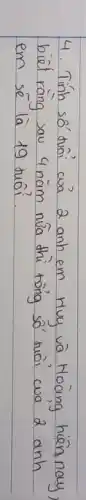 4. Tính só tuôi cuá 2 anh em Huy và Hoàng hiên nay, biêt räng sau 4 năm nữa thi tông só tuôi cuà 2 anh em sé là 19 tuôi.