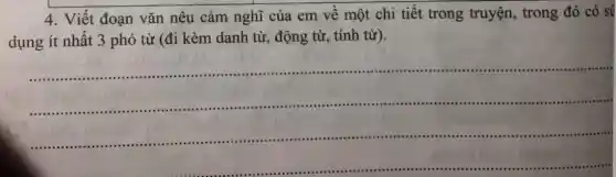 4. Viết đoạn vǎn nêu cảm nghĩ của em về một chi tiết trong truyện , trong đó có sử
dụng ít nhất 3 phó từ (đi kèm danh từ, động từ , tính từ).
__