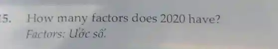 5. How many factors does 2020 have?
Factors: Uớc số.