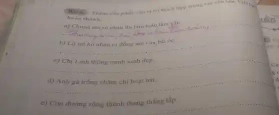 5. Thêm dấu phầy vào vị trí thích hợp trong các câu sau. Viết gil
__
hoàn thành.
a) Chúng em rủ nhau thi làm toán làm yǎn.
__
dae
__
__
d) Anh gà trống chǎm chỉ hoạt bát.
__
gr
a