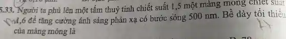 5.33. Người ta phủ lên một tấm thuỷ tinh chiết suất 1 .5 một màng mong chiet suất
N 11,6 để tǎng cường ánh sáng phản xạ có bước sóng 500 nm . Bê dày tôi thiếu
của màng mỏng là