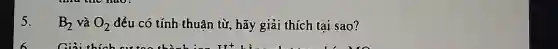 5.
B_(2) và O_(2) đều có tính thuân từ, hãy giải thích tai sao?