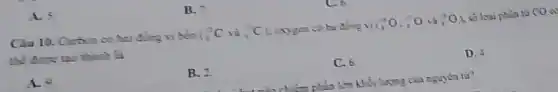 A. 5
Câu 10. Carbon có hai đồng vị bền (_(6)^12Cvgrave (a)_(6)^13C); exygen có ba đồng vị (,'O. ; O và (}_{1)^3O_(2) số loại phân từ
thể được tạo thành Li
A. 9
B. 2.
C.6
D.
chiếm phần lớn khối lượng của nguyên tử?
B. -