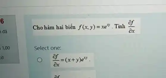 6
Cho hàm hai biến f(x,y)=xe^xy . Tính (partial f)/(partial x)
Select one:
(partial f)/(partial x)=(x+y)e^xy