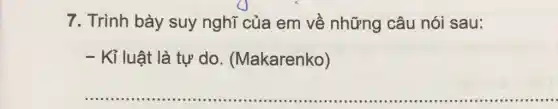 7. Trình bày suy nghĩ của em về những câu nói sau:
- Kỉ luật là tự do . (Makarenko)
__