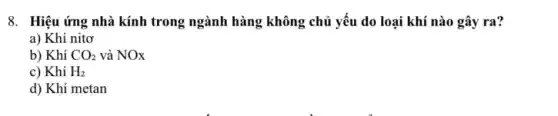 8. Hiệu ứng nhà kính trong ngành hàng không chủ yếu do loại khí nào gây ra?
a) Khí nitơ
b) Khí CO_(2) và NOx
c) Khí H_(2)
d) Khí metan