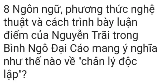 8 Ngô n ngữ,, phương t hức ng hệ
thuật và cá ch trì nh bày Iuan
điểm c ủa Nguyễ n Trãi trong
Bình N gô Đạ i Cáo m ang a
như th ế nào về "c hân lý độc
lâp"?