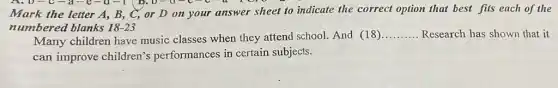 A.0-C-a-e -0-1 B. U-U-C -C
Mark the letter A., B, C, or D on your answer sheet to indicate the correct option that best fits each of the
numbered blanks 18-23
Many children have music classes when they attend school. And (18)
__ Research has shown that it
can improve children's performances in certain subjects.