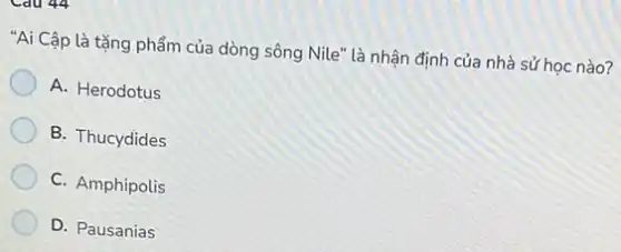 "Ai Cập là tặng phẩm của dòng sông Nile" là nhận định của nhà sử học nào?
A. Herodotus
B. Thucydides
C. Amphipolis
D. Pausanias