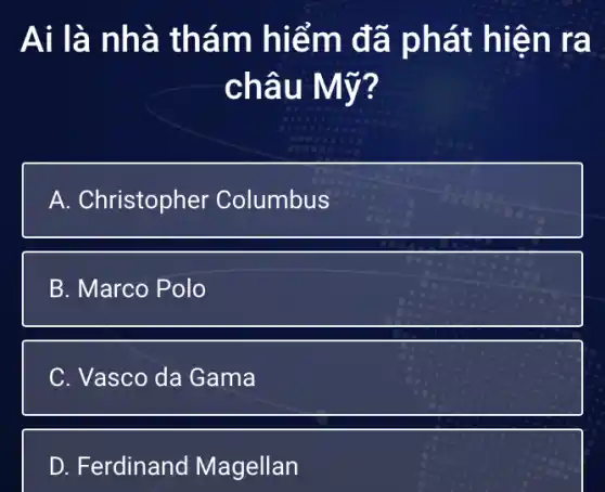 Ai là nh à thám hiểm đ a phát h lên ra
châu Mỹ 7
A. Christopher Columbus
B. Marco Polo
C. Vasco da Gama
D. Ferdinand Magellan