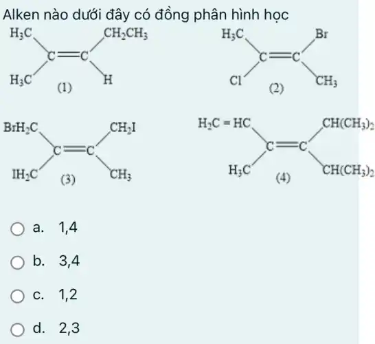 Alken nào dưới đây có đồng phân hình học
a. 1,4
b. 3,4
c. 1,2
d. 2,3