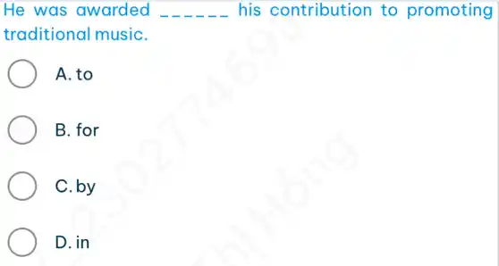 He was awarded __ his contribution to promoting
traditional musiC.
A. to
B. for
C. by
D. in