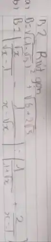 B 2 Rít gon
[
B=sqrt((1-sqrt(5))^2)+sqrt(6+2 sqrt(5))
]
 B=|(sqrt(x))/(sqrt(x)-1)-(1)/(x-sqrt(x))|:|(1)/(1+sqrt(x))+(2)/(x-1)|