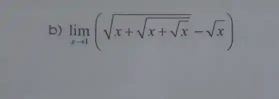 b lim _(xarrow 1)(sqrt (x+sqrt (x+sqrt {x))}-sqrt (x))