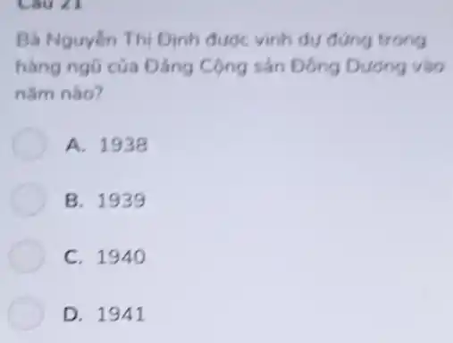 Bà Nguyễn Thị Định được vinh dụ đứng trong
hàng ngũ của Đảng Cộng sản Đông Dương vào
nǎm nào?
A. 1938
B. 193 g
C. 194 o
D. 1941