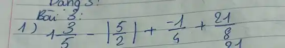 Bai 3 :
1) 1 (3)/(5)-|(5)/(2)|+(-1)/(4)+(21)/(8)