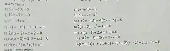 Bal 7:Tim x :
D 5x^2-10x=0
2) 8x^2+10x=0
3) 12x-3x^2=0
4) 21x-7x^2=0
x^2-15x=0
6 x^2(2x+15)+4(2x+15)=0
7) 3x(x-10)-x+10=0
8 2(x+3)-x^2-3x=0
9) 3x(x-2)-x+2=0
10 x^2(x+1)+2x(x+1)=0
II) x(x-2)-2(3-2x)=0
12) x(2x-3)-2(3-2x)=0
13) 5(x+3)=2x(3+x)
Bài 8. C himg mich:
(x-2)(x^2+2x+5)+2(x-2)(x+2)=5(x-2)=0