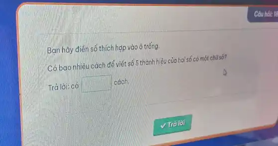 Ban hãy điền số thích hợp vào ô trống.
Có bao nhiêu cách để viết số 5 thành hiệu của hai số có một chữ số?
Trả lời: có
square  cách.