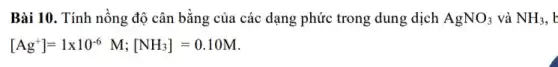 Bài 10. Tính nồng độ cân bằng của các dạng phức trong dung dịch AgNO_(3) và NH_(3)
[Ag^+]=1times 10^-6M;[NH_(3)]=0.10M