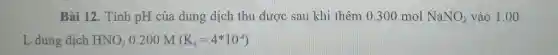 Bài 12. Tính pH của dung dịch thu được sau khi thêm 0300 mol NaNO_(2) vào 1.00
L dung dịch HNO_(2)0.200M(K_(1)=4^ast 10^-4)