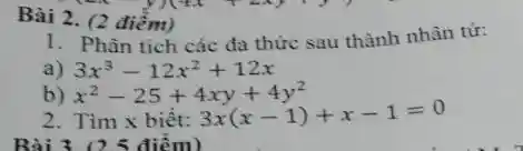 Bài 2. (2 điểm)
1. Phân tích các đa thức sau thành nhân tư:
a) 3x^3-12x^2+12x
b) x^2-25+4xy+4y^2
2. Tìm x biêt:
3x(x-1)+x-1=0
Bài 3. 0.5 điểm)