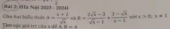 Bài 2: (Hà Nội 2023-2024)
Cho hai biểu thức A=(x+2)/(sqrt (x)) và B=(2sqrt (x)-3)/(sqrt (x)-1)+(3-sqrt (x))/(x-1) với xgt 0;xneq 1
Tìm các giá trị của x để A. B=4